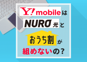 ワイモバイルはnuro光と おうち割 が組めないって本当