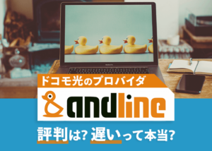 ドコモ光のプロバイダ「andline」の評判を調査!遅いって本当?